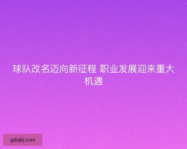 球队改名迈向新征程 职业发展迎来重大机遇